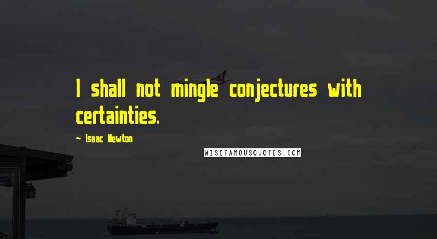 Isaac Newton Quotes: I shall not mingle conjectures with certainties.