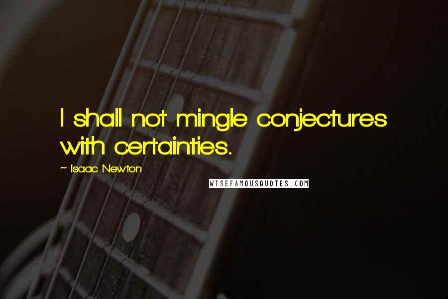 Isaac Newton Quotes: I shall not mingle conjectures with certainties.