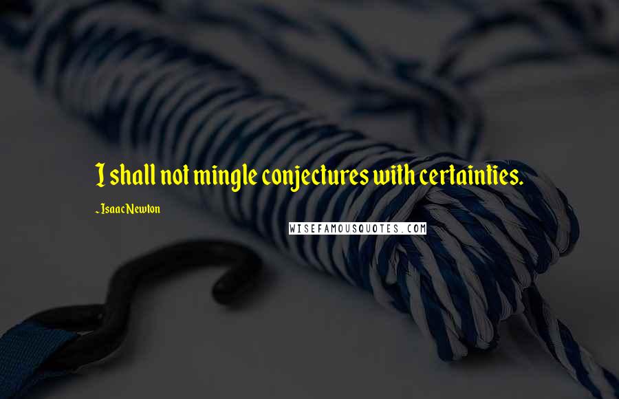 Isaac Newton Quotes: I shall not mingle conjectures with certainties.