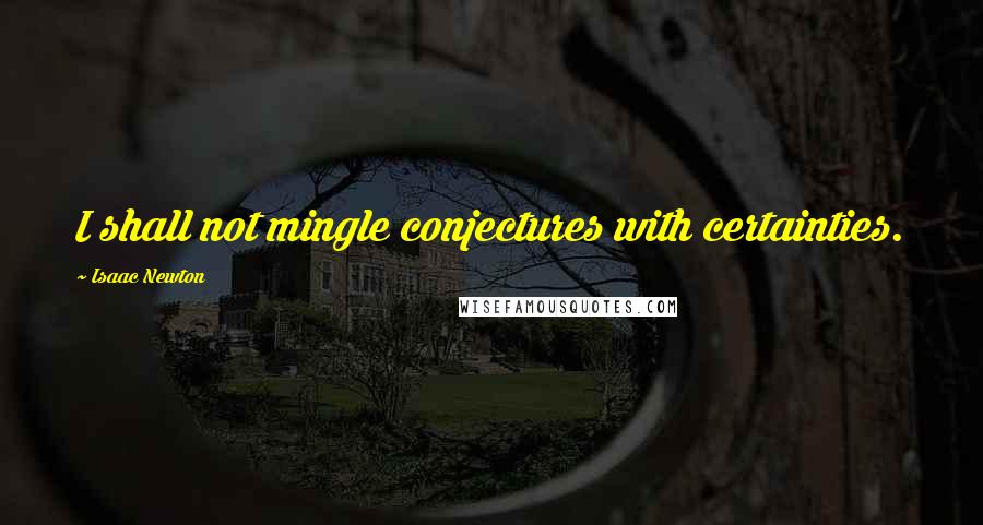 Isaac Newton Quotes: I shall not mingle conjectures with certainties.