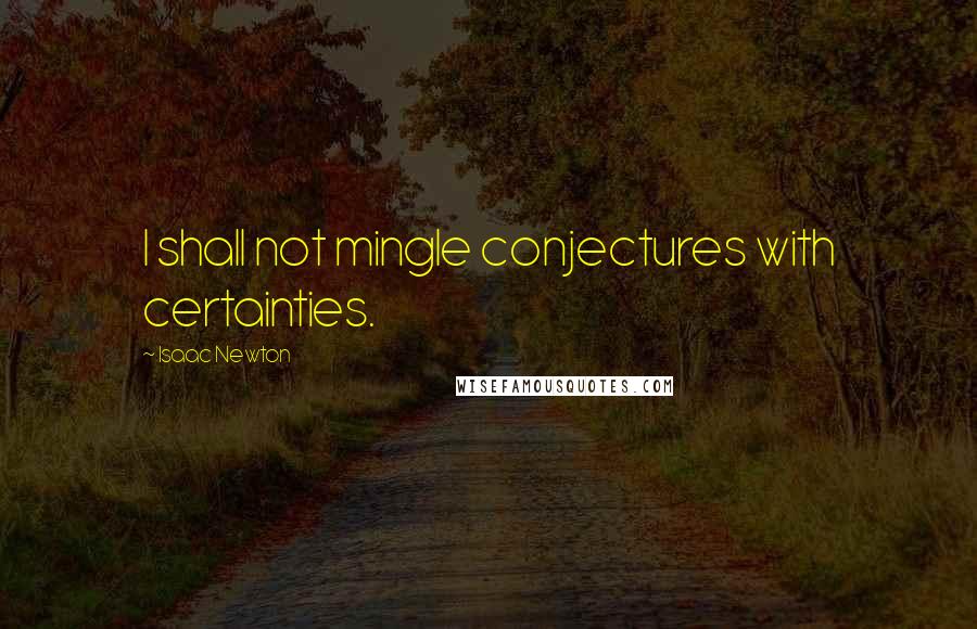 Isaac Newton Quotes: I shall not mingle conjectures with certainties.