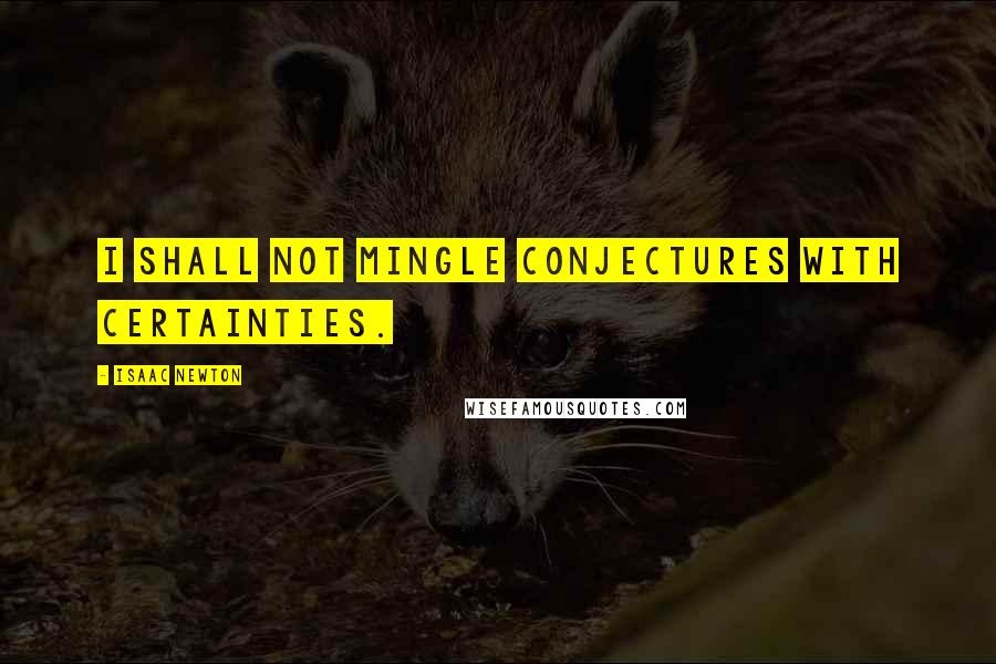 Isaac Newton Quotes: I shall not mingle conjectures with certainties.