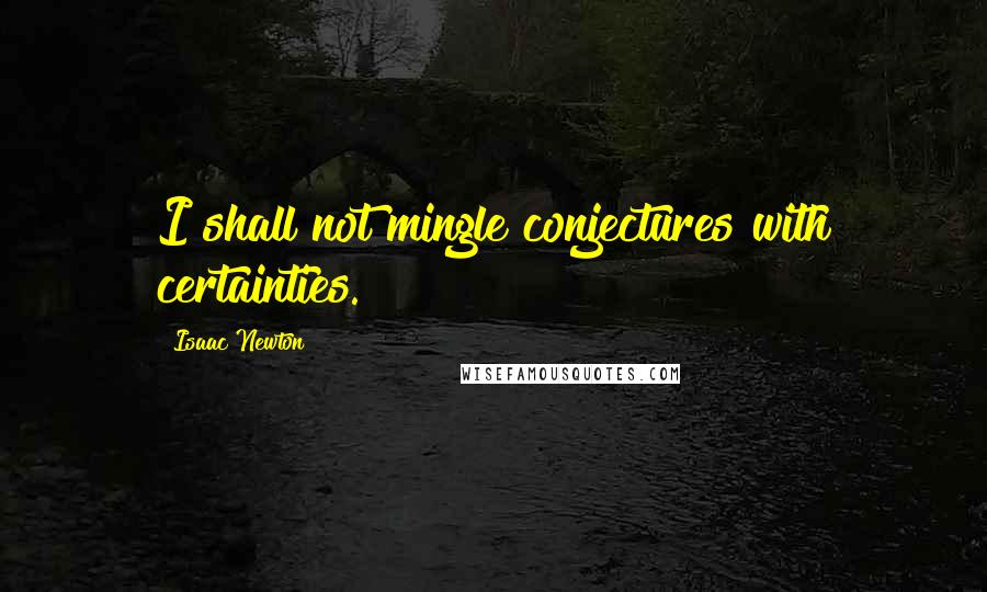 Isaac Newton Quotes: I shall not mingle conjectures with certainties.