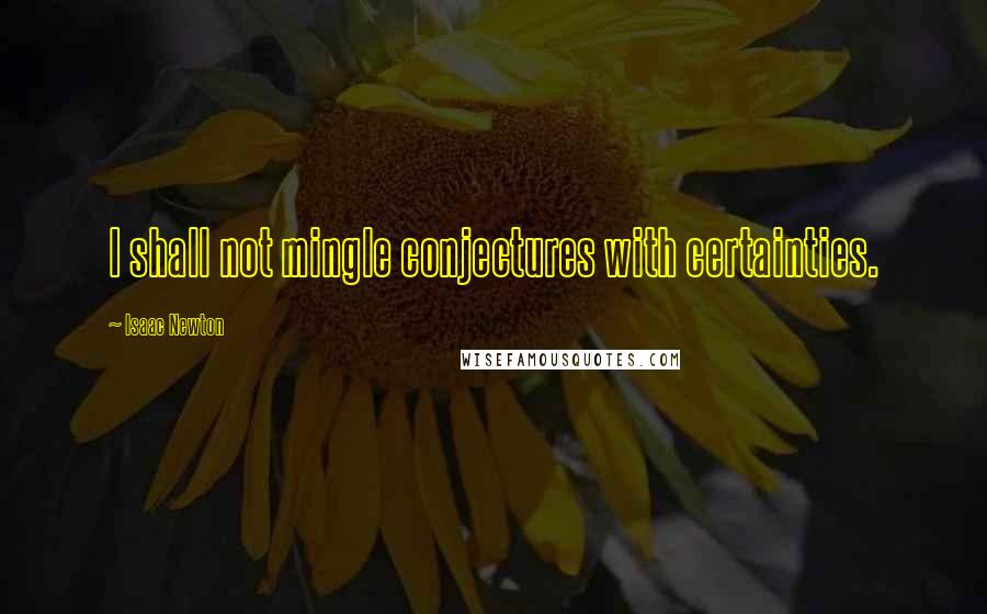 Isaac Newton Quotes: I shall not mingle conjectures with certainties.