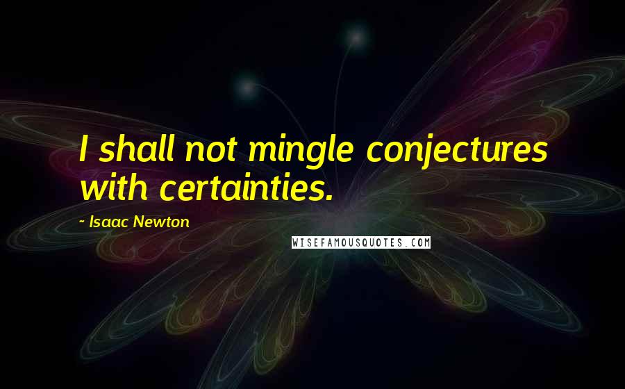 Isaac Newton Quotes: I shall not mingle conjectures with certainties.