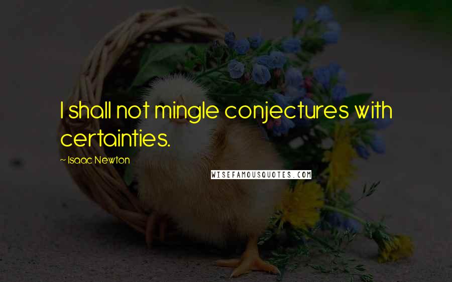 Isaac Newton Quotes: I shall not mingle conjectures with certainties.