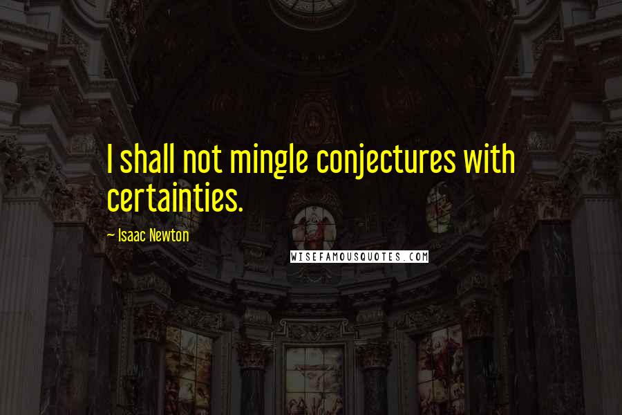 Isaac Newton Quotes: I shall not mingle conjectures with certainties.