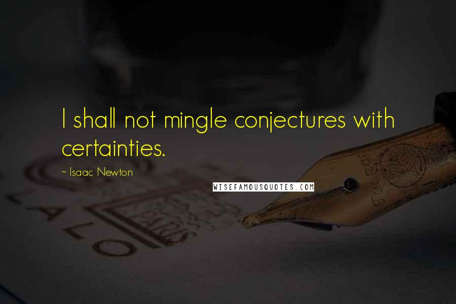 Isaac Newton Quotes: I shall not mingle conjectures with certainties.