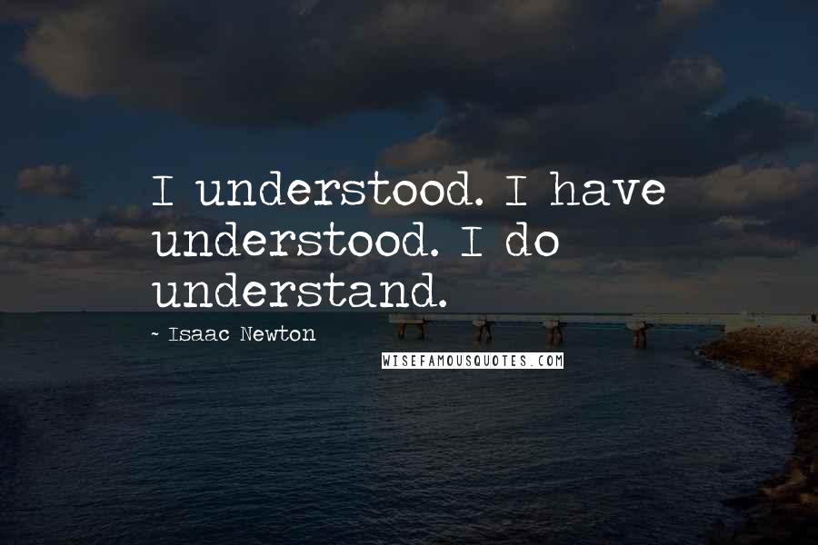 Isaac Newton Quotes: I understood. I have understood. I do understand.
