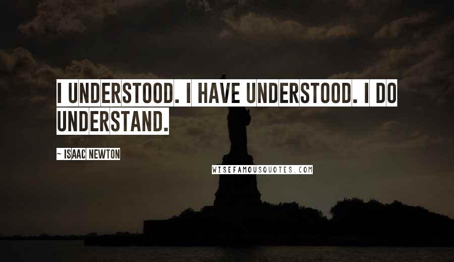 Isaac Newton Quotes: I understood. I have understood. I do understand.