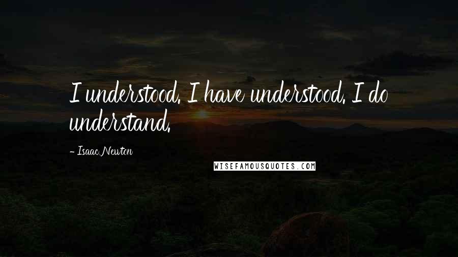 Isaac Newton Quotes: I understood. I have understood. I do understand.