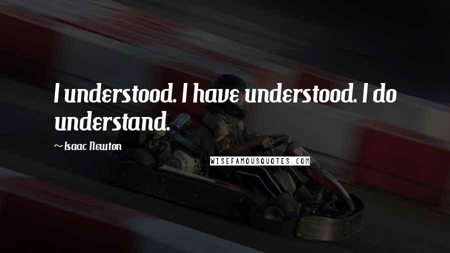 Isaac Newton Quotes: I understood. I have understood. I do understand.