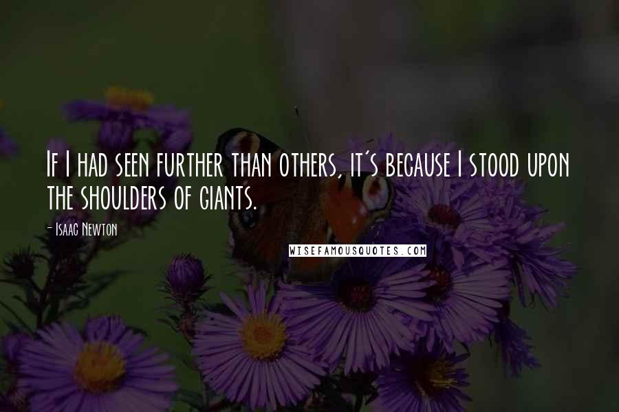 Isaac Newton Quotes: If I had seen further than others, it's because I stood upon the shoulders of giants.