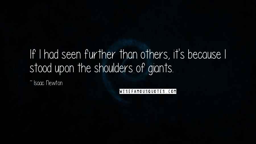 Isaac Newton Quotes: If I had seen further than others, it's because I stood upon the shoulders of giants.