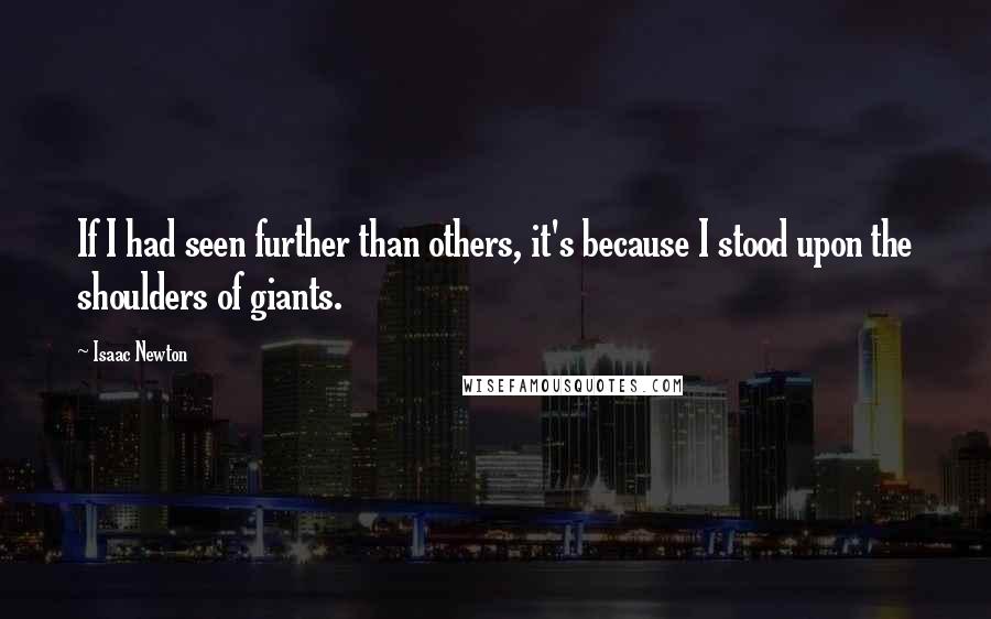 Isaac Newton Quotes: If I had seen further than others, it's because I stood upon the shoulders of giants.