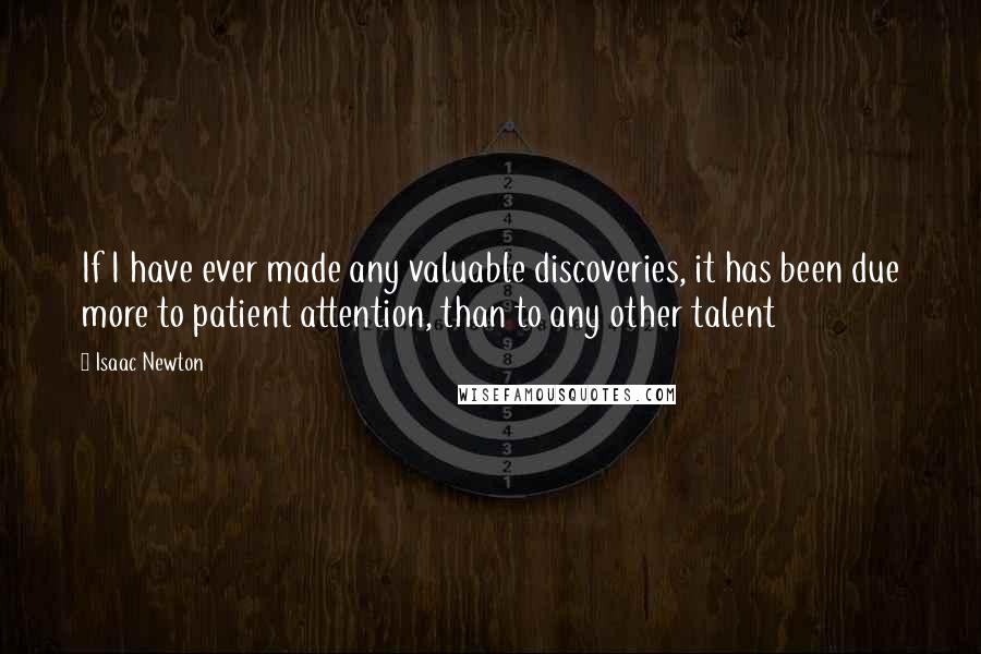 Isaac Newton Quotes: If I have ever made any valuable discoveries, it has been due more to patient attention, than to any other talent