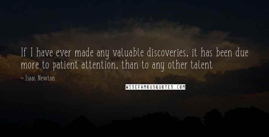 Isaac Newton Quotes: If I have ever made any valuable discoveries, it has been due more to patient attention, than to any other talent