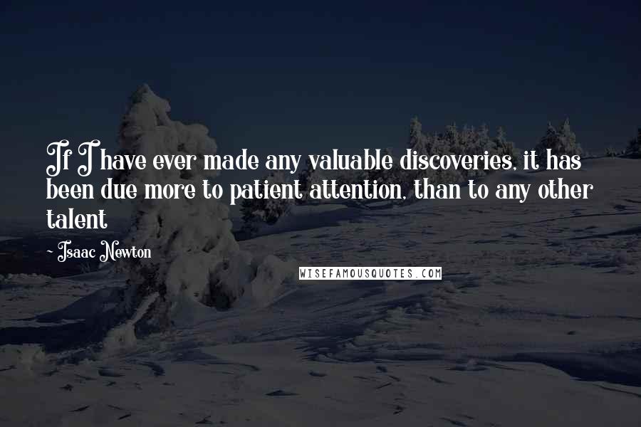 Isaac Newton Quotes: If I have ever made any valuable discoveries, it has been due more to patient attention, than to any other talent