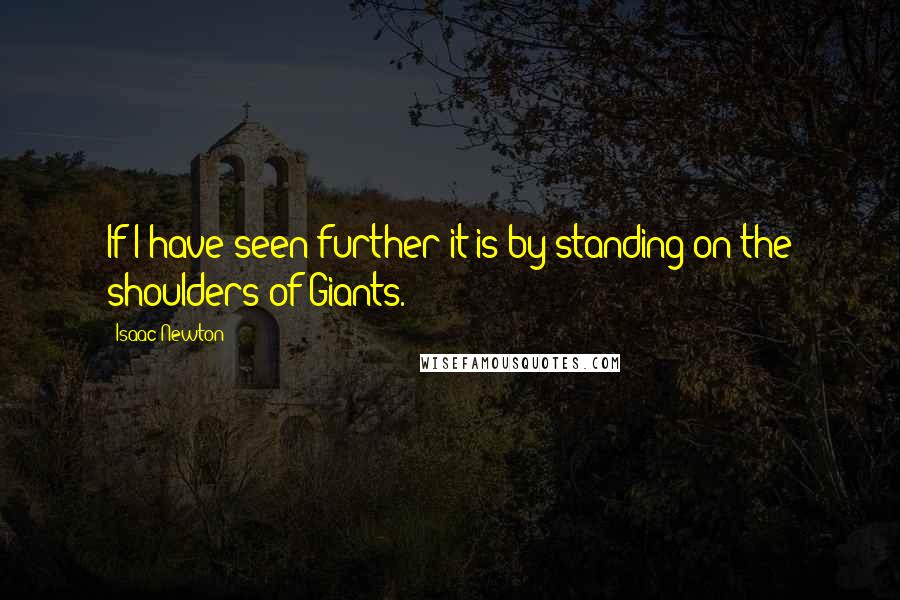 Isaac Newton Quotes: If I have seen further it is by standing on the shoulders of Giants.