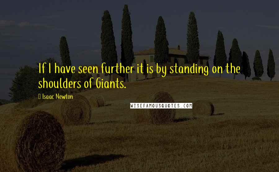 Isaac Newton Quotes: If I have seen further it is by standing on the shoulders of Giants.