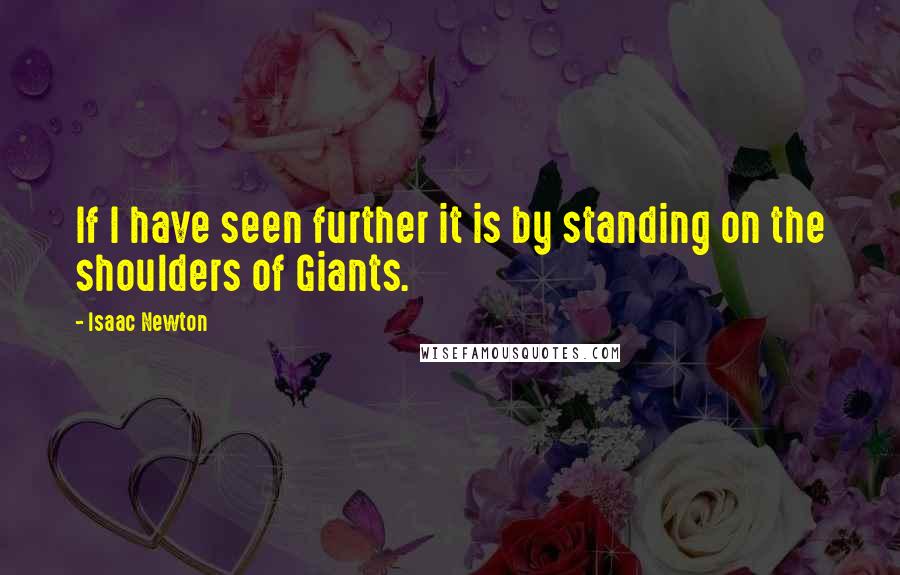 Isaac Newton Quotes: If I have seen further it is by standing on the shoulders of Giants.