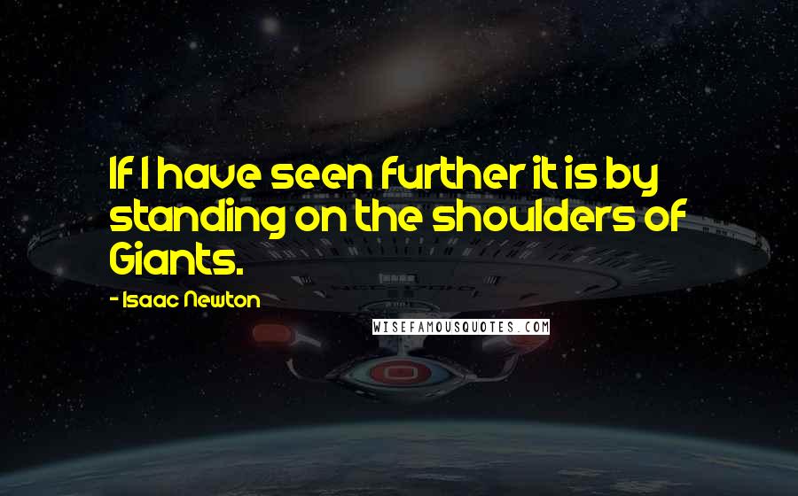 Isaac Newton Quotes: If I have seen further it is by standing on the shoulders of Giants.