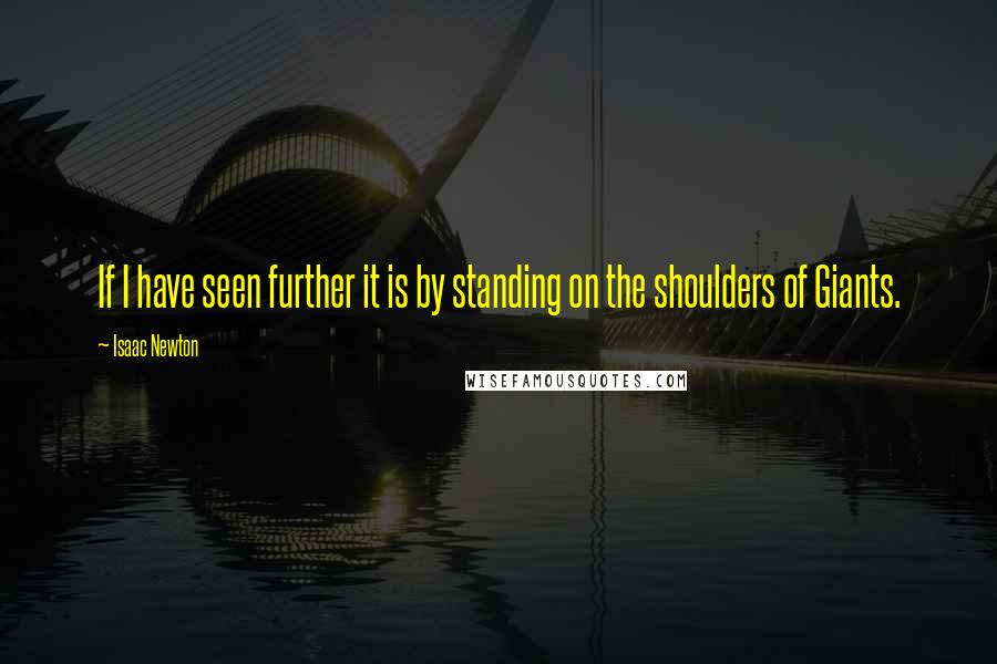 Isaac Newton Quotes: If I have seen further it is by standing on the shoulders of Giants.