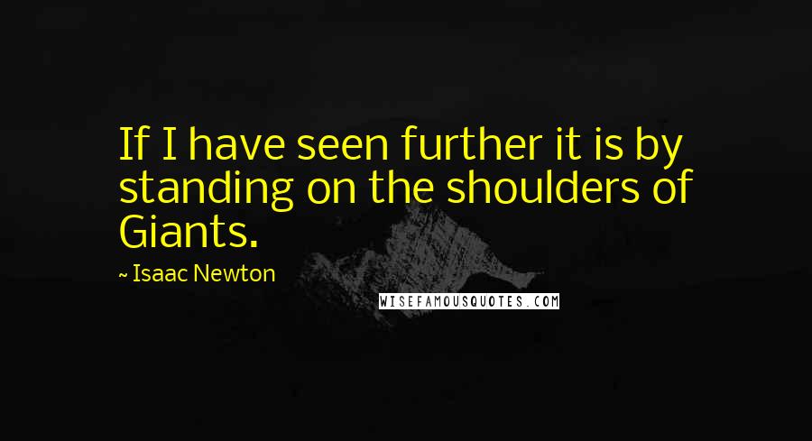 Isaac Newton Quotes: If I have seen further it is by standing on the shoulders of Giants.