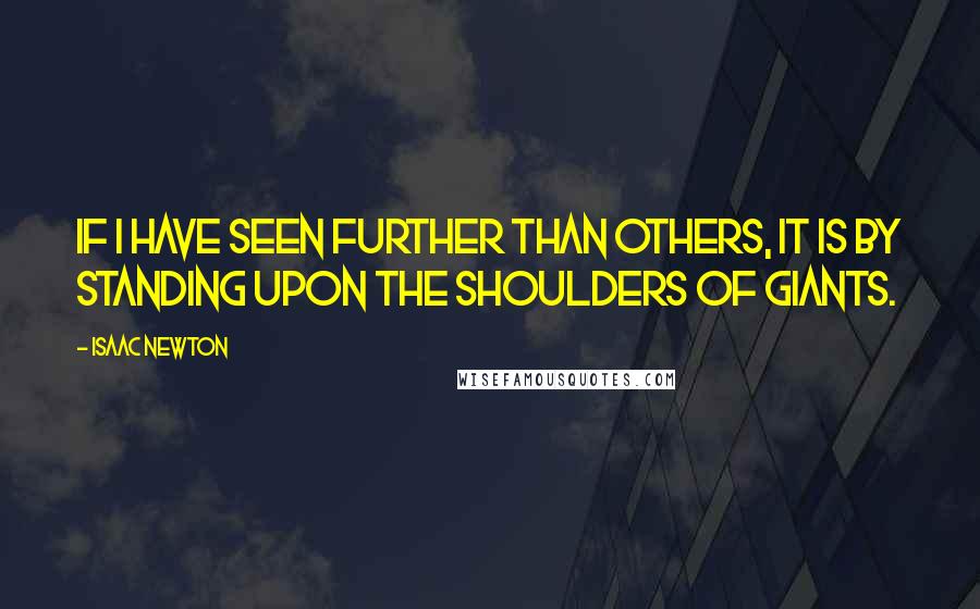 Isaac Newton Quotes: If I have seen further than others, it is by standing upon the shoulders of giants.