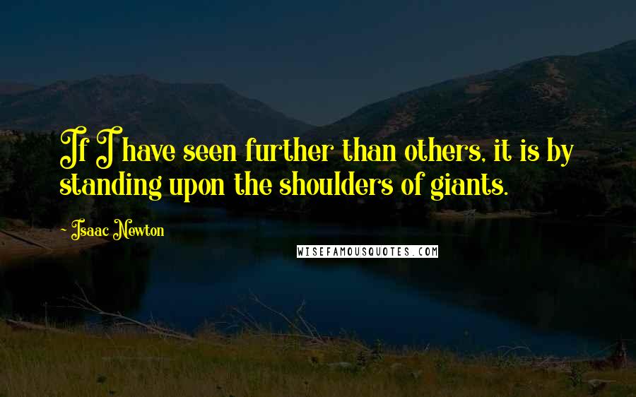 Isaac Newton Quotes: If I have seen further than others, it is by standing upon the shoulders of giants.