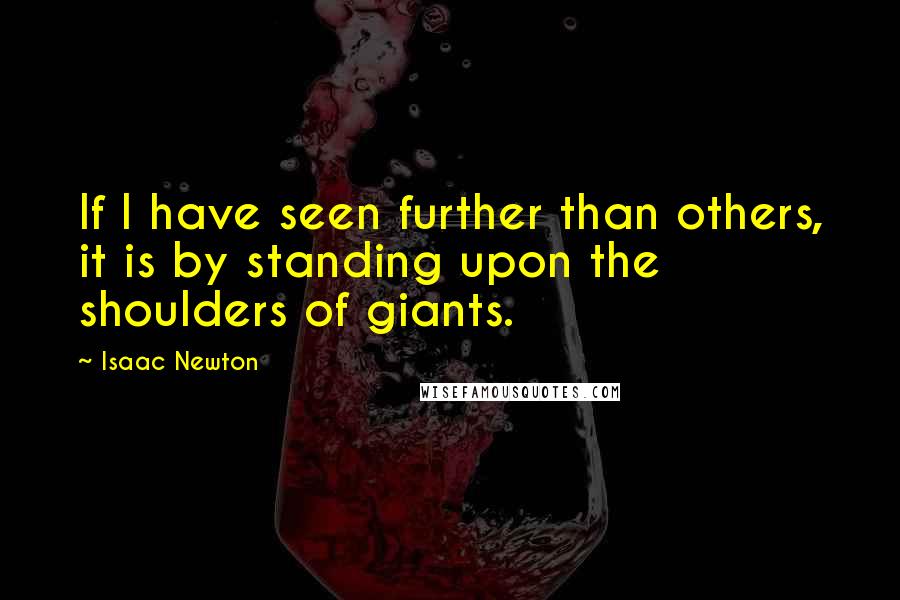 Isaac Newton Quotes: If I have seen further than others, it is by standing upon the shoulders of giants.