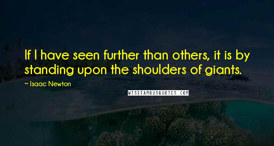 Isaac Newton Quotes: If I have seen further than others, it is by standing upon the shoulders of giants.