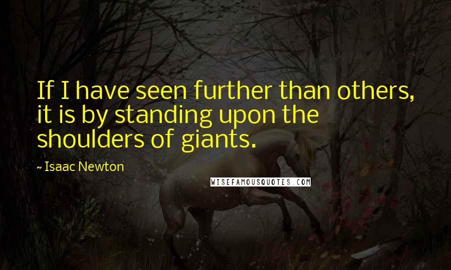 Isaac Newton Quotes: If I have seen further than others, it is by standing upon the shoulders of giants.