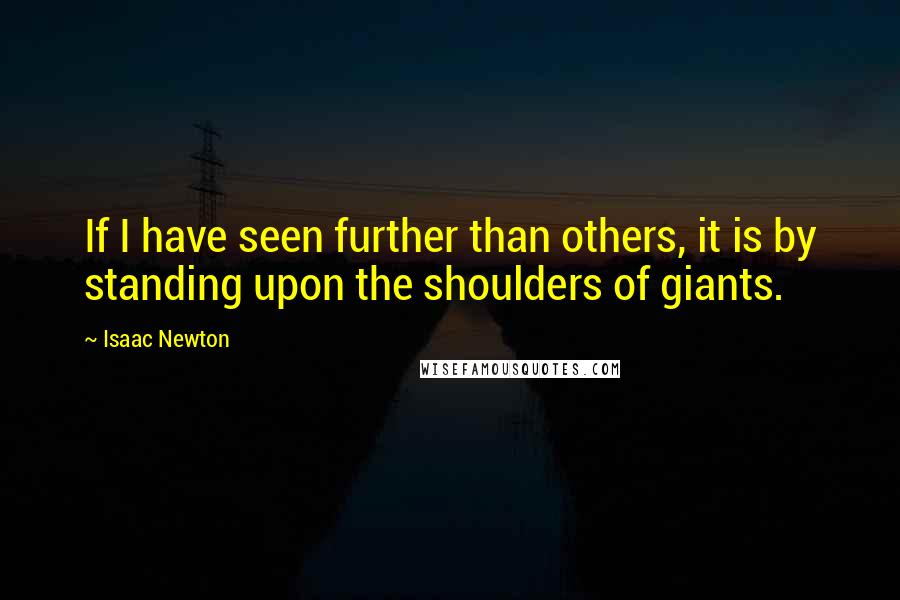 Isaac Newton Quotes: If I have seen further than others, it is by standing upon the shoulders of giants.