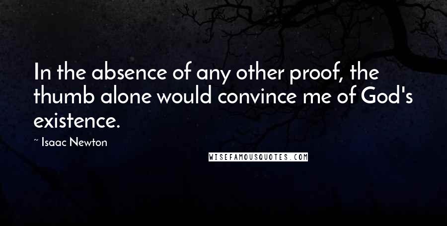 Isaac Newton Quotes: In the absence of any other proof, the thumb alone would convince me of God's existence.