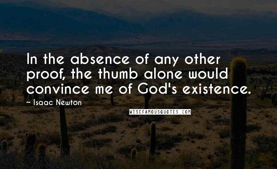 Isaac Newton Quotes: In the absence of any other proof, the thumb alone would convince me of God's existence.