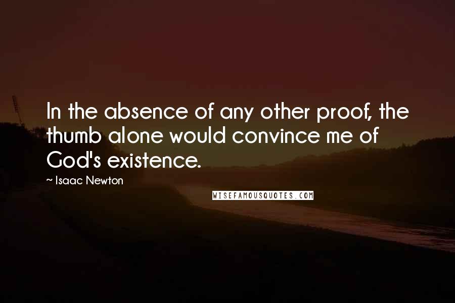 Isaac Newton Quotes: In the absence of any other proof, the thumb alone would convince me of God's existence.