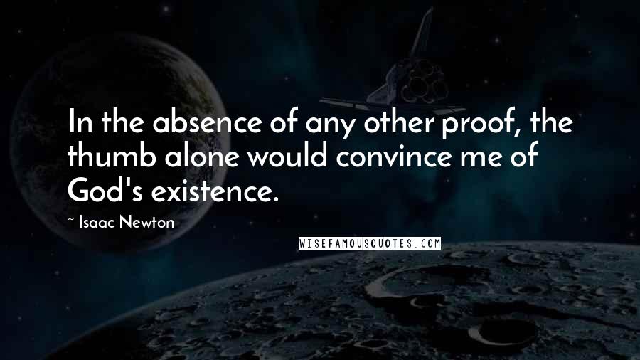 Isaac Newton Quotes: In the absence of any other proof, the thumb alone would convince me of God's existence.