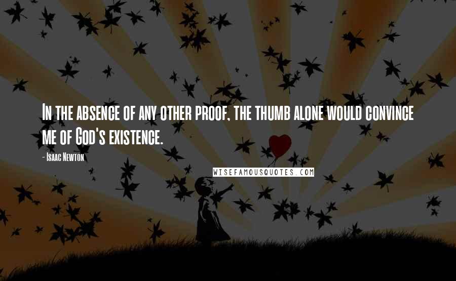 Isaac Newton Quotes: In the absence of any other proof, the thumb alone would convince me of God's existence.