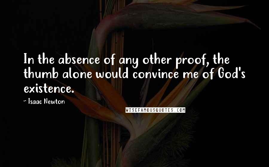 Isaac Newton Quotes: In the absence of any other proof, the thumb alone would convince me of God's existence.