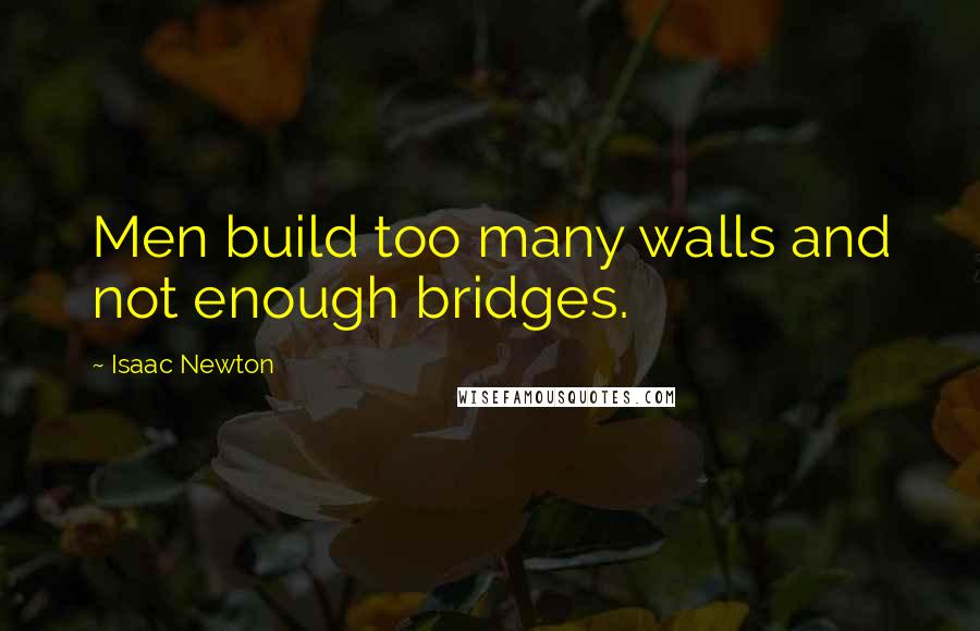 Isaac Newton Quotes: Men build too many walls and not enough bridges.