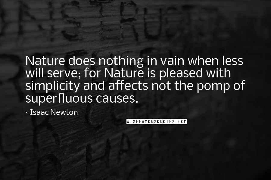 Isaac Newton Quotes: Nature does nothing in vain when less will serve; for Nature is pleased with simplicity and affects not the pomp of superfluous causes.