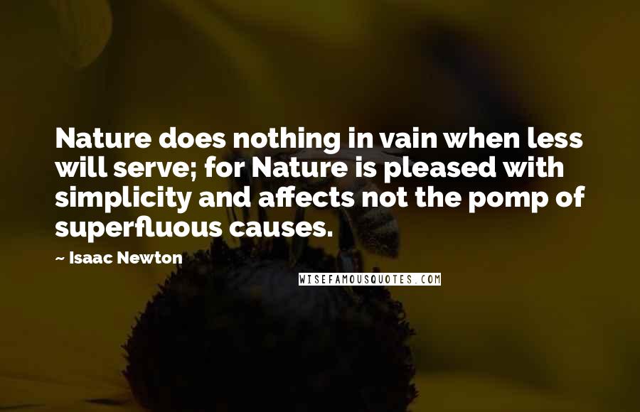 Isaac Newton Quotes: Nature does nothing in vain when less will serve; for Nature is pleased with simplicity and affects not the pomp of superfluous causes.