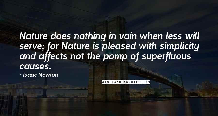 Isaac Newton Quotes: Nature does nothing in vain when less will serve; for Nature is pleased with simplicity and affects not the pomp of superfluous causes.