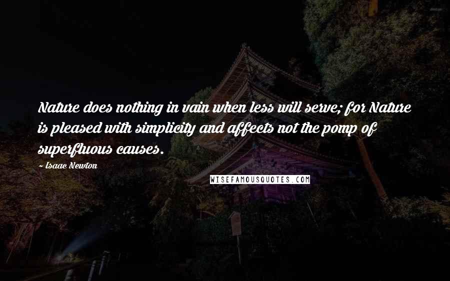 Isaac Newton Quotes: Nature does nothing in vain when less will serve; for Nature is pleased with simplicity and affects not the pomp of superfluous causes.