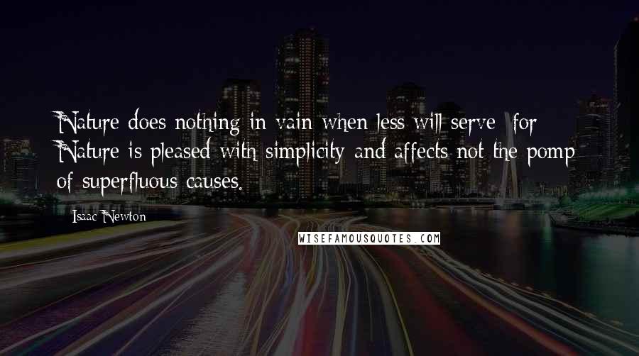 Isaac Newton Quotes: Nature does nothing in vain when less will serve; for Nature is pleased with simplicity and affects not the pomp of superfluous causes.