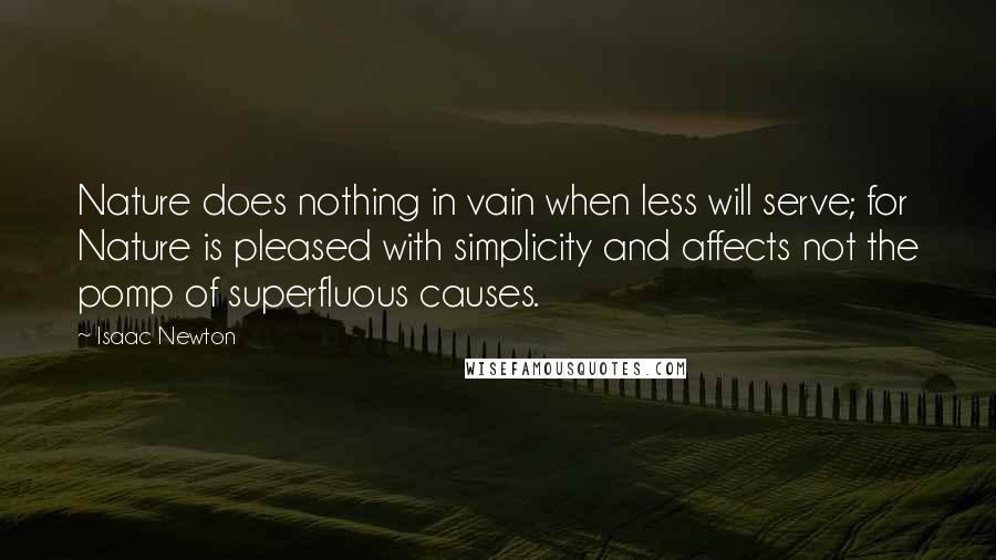 Isaac Newton Quotes: Nature does nothing in vain when less will serve; for Nature is pleased with simplicity and affects not the pomp of superfluous causes.