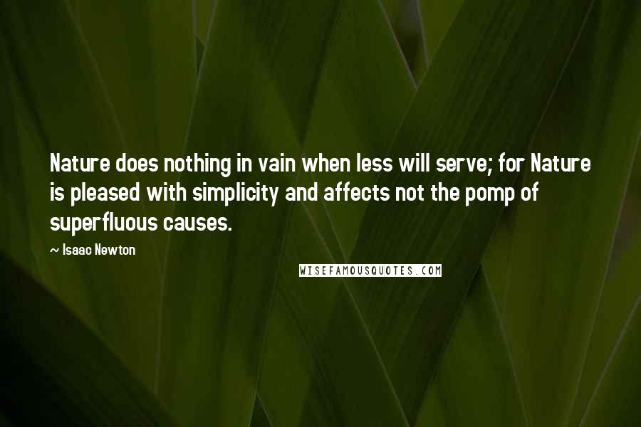 Isaac Newton Quotes: Nature does nothing in vain when less will serve; for Nature is pleased with simplicity and affects not the pomp of superfluous causes.