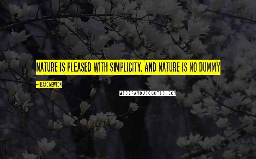 Isaac Newton Quotes: Nature is pleased with simplicity. And nature is no dummy