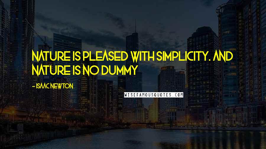 Isaac Newton Quotes: Nature is pleased with simplicity. And nature is no dummy